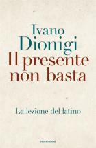 Presente Non Basta La Lezione Del Latino (il)  di Dionigi Ivano - libri