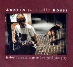 It_Don't_Always_Matter_How_Good_You_Play_-Angelo_Leadbelly_Rossi_