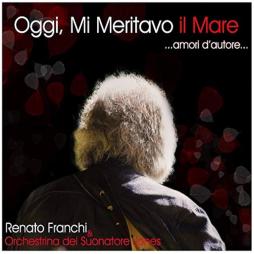 Oggi, Mi Meritavo Il Mare ...Amori D'Autore... di Renato Franchi - CD