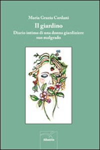 Giardino Diario Intimo Di Una Donna Giardiniere Suo Malgrado  di Cardani M. Grazia - libri