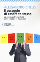 Coraggio Di Essere Te Stesso La Ricerca Dell`autenticita` Come Strada Per Il Successo (il)  di Chelo Alessandro - libri