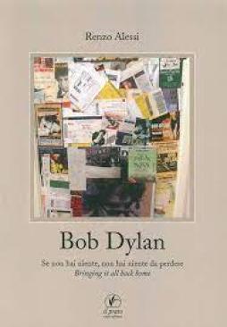 Bob Dylan Se Non Hai Niente Non Hai Niente Da Perdere Bringing It All Home  di Alessi Renzo - libri