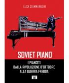 Soviet Piano. I Pianisti Dalla Rivoluzione D'Ottobre Alla Guerra Fredda di Ciammarughi Luca - libri