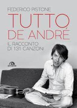 Tutto De Andre`. Il Racconto Di 131 Canzoni  di Pistone Federico - libri