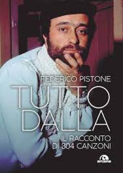 Tutto Dalla. Il Racconto Di 304 Canzoni  di Pistone Federico - libri