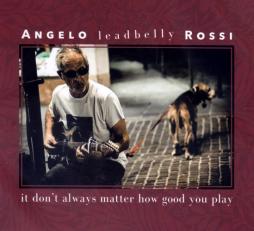 It Don't Always Matter How Good You Play  di Angelo Leadbelly Rossi - CD