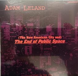 (The New American City And) The End Of Public Space di Adam Leland - CD