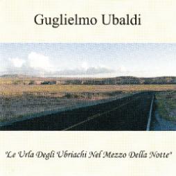 Le Urla Degli Ubriachi Nel Mezzo Della Notte di Guglielmo Ubaldi - CD Le Urla Degli Ubriachi Nel Mezzo Della Notte di Guglielmo Ubaldi - CD