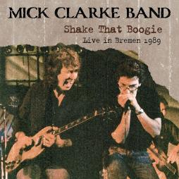 Shake That Boogie - Live In Bremen 1989 di Mick Clarke Band - CD