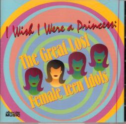 I Wish I Were A Princess (The Great Lost Female Teen Idols) di Various - CD