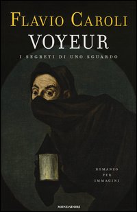 Voyeur I Segreti Di Uno Sguardo Romanzo Per Immagini  di Caroli Flavio - libri