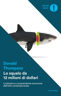 Squalo Da 12 Milioni Di Dollari. La Bizzarra E Sorprendente Economia Dell`arte Contemporanea (lo)  di Thompson Donald - Libro Squalo Da 12 Milioni Di Dollari. La Bizzarra E Sorprendente Economia Dell`arte Contemporanea (lo)  di Thompson Donald - Libro