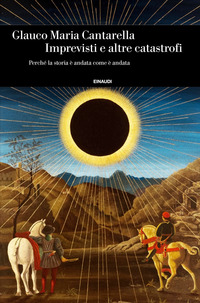 Imprevisti E Altre Catastrofi Perche` La Storia E` Andata Come E` Andata  di Cantarella Glauco Maria - libri
