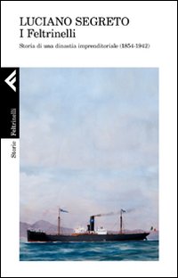 Feltrinelli Storia Di Una Dinastia Imprenditoriale di Segreto Luciano - Libro Feltrinelli Storia Di Una Dinastia Imprenditoriale di Segreto Luciano - Libro