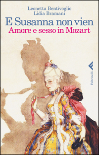E Susanna Non Vien  Amore E Sesso In Mozart  di Bentivoglio Leonetta  Bramani L - libri