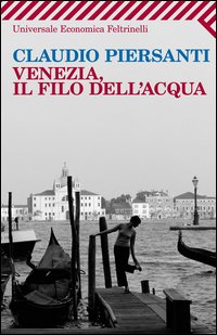 Venezia Il Filo Dell`acqua  di Piersanti Claudio - Libro Venezia Il Filo Dell`acqua  di Piersanti Claudio - Libro