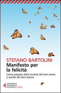 Manifesto Per La Felicita` Come Passare Dalla Societa` Del Ben Avere A Quella Del Ben Essere di Bartolini Stefano - Libro Manifesto Per La Felicita` Come Passare Dalla Societa` Del Ben Avere A Quella Del Ben Essere di Bartolini Stefano - Libro