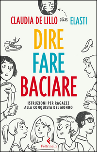 Dire Fare Baciare Istruzioni Per Ragazze Alla Conquista Del Mondo  di De Lillo Claudia - libri