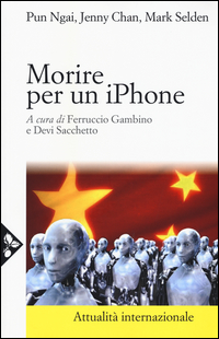 Morire Per Un Iphone. La Apple, La Foxconn E La Lotta Degli Operai Cinesi  di Pun Ngai Chan Jenny Selden Mar - Libro Morire Per Un Iphone. La Apple, La Foxconn E La Lotta Degli Operai Cinesi  di Pun Ngai Chan Jenny Selden Mar - Libro