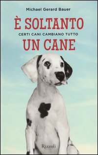 E` Soltanto Un Cane Certi Cani Cambiano Tutto  di Bauer Michael G. - Libro E` Soltanto Un Cane Certi Cani Cambiano Tutto  di Bauer Michael G. - Libro
