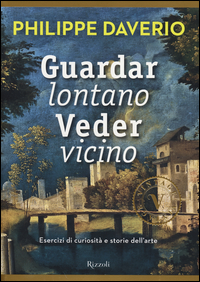 Guardar Lontano Veder Vicino Esercizi Di Curiosita` E Storie Dell`arte di Daverio Philippe - Libro Guardar Lontano Veder Vicino Esercizi Di Curiosita` E Storie Dell`arte di Daverio Philippe - Libro