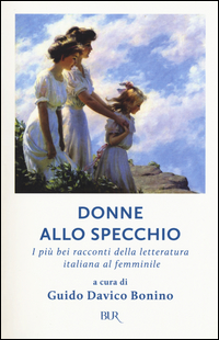 Donne Allo Specchio I Piu` Bei Racconti Della Letteratura Italiana Al Femminile  di Aa.vv. Davico Bonino G. (cur.) - libri