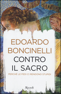 Contro Il Sacro Perche` Le Fedi Ci Rendono Stupidi di Boncinelli Edoardo - Libro Contro Il Sacro Perche` Le Fedi Ci Rendono Stupidi di Boncinelli Edoardo - Libro
