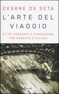 Arte Del Viaggio Citta` Paesaggi E Divagazioni Tra Passato E Futuro (l`)  di De Seta Cesare - libri