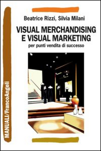 Visual_Merchandising_E_Visual_Marketing_Per_Punti_Vendita_Di_Successo_-Rizzi_Beatrice_Milani_Silvia