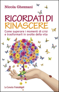 Ricordati Di Rinascere Come Superare I Momenti Di Crisi E Trasformarli In Svolte Della Vita di Ghezzani Nicola - libri Ricordati Di Rinascere Come Superare I Momenti Di Crisi E Trasformarli In Svolte Della Vita di Ghezzani Nicola - libri
