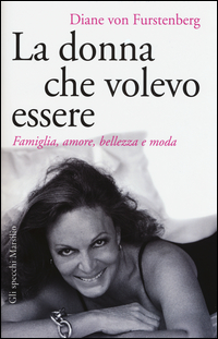 Donna Che Volevo Essere. Famiglia, Amore, Bellezza E Moda (la)  di Furstenberg Diane Von - libri