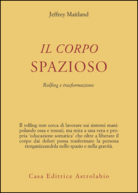 Corpo Spazioso Rolfing E Trasformazione  di Maitland Jeffrey - Libro Corpo Spazioso Rolfing E Trasformazione  di Maitland Jeffrey - Libro