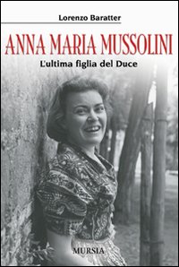 Anna Maria Mussolini L`ultima Figlia Del Duce di Baratter Lorenzo - Libro Anna Maria Mussolini L`ultima Figlia Del Duce di Baratter Lorenzo - Libro