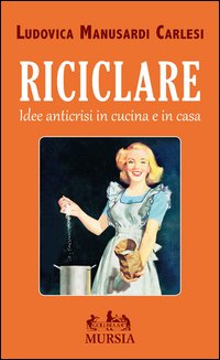 Riciclare_Idee_Anticrisi_In_Cucina_E_In_Casa_-Manusardi_Carlesi_Ludovica