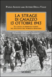 Strage Di Caiazzo 13 Ottobre 1943 La Caccia Ai Criminali Nazisti Nel Racconto Del Pubblico Min...  di Albano Paolo Della Valle Antimo - Libro Strage Di Caiazzo 13 Ottobre 1943 La Caccia Ai Criminali Nazisti Nel Racconto Del Pubblico Min...  di Albano Paolo Della Valle Antimo - Libro