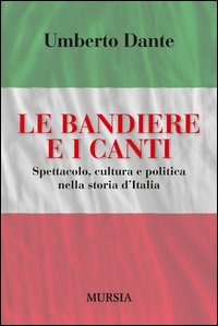 Bandiere E I Canti Spettacolo Cultura E Politica Nella Storia D`italia (le) di Dante Umberto - Libro Bandiere E I Canti Spettacolo Cultura E Politica Nella Storia D`italia (le) di Dante Umberto - Libro