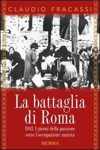 Battaglia Di Roma 1943 I Giorni Della Passione Sotto L`occupazione Nazista  di Fracassi Claudio - libri