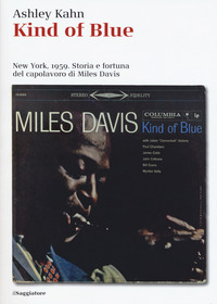 Kind Of Blue New York 1959 Storia E Fortuna Del Capolavoro Di Miles Davis  di Kahn Ashley - libri