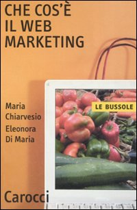 Che Cos`e` Il Web Marketing  di Chiarvesio Maria; Di Maria Ele - Libro Che Cos`e` Il Web Marketing  di Chiarvesio Maria; Di Maria Ele - Libro