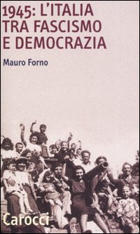 1945 L`italia Fra Fascismo E Democrazia  di Forno Mauro - libri