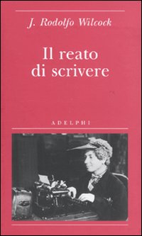 Reato Di Scrivere  di Wilcock J. Rodolfo - libri