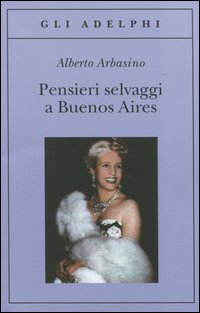 Pensieri Selvaggi A Buenos Aires  di Arbasino Alberto - Libro