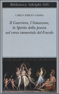 Guerriero L`amazzonelo Spirito Della Poesia Nel Verso Immortale Del Foscolo Conversazione A Tre  di Gadda Carlo E. - libri
