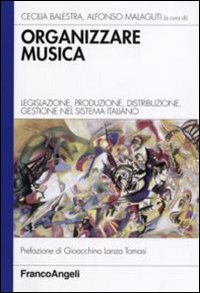 Organizzare_Musica_Legislazione_Produzione_Distribuzione_Gestione_Del_Sistema_Italiano_-Balestra_Cecilia_Malaguti_Alfonso