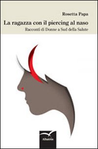 Ragazza Con Il Piercing Al Naso Racconti Di Donne A Sud Della Salute  di Papa Rosetta - Libro Ragazza Con Il Piercing Al Naso Racconti Di Donne A Sud Della Salute  di Papa Rosetta - Libro