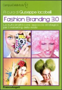 Fashion_Branding_3.0._La_Multicanalita`_Come_Approccio_Strategico_Per_Il_Marketing_Della_Moda_-Aa.vv._Iacobelli_G._(cur.)