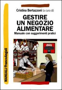 Gestire_Un_Negozio_Alimentare_Manuale_Con_Suggerimenti_Pratici_-Bertazzoni_C._(cur.)