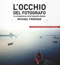 Occhio Del Fotografo La Composizione Nella Fotografia Digitale (l`)  di Freeman Michael - libri