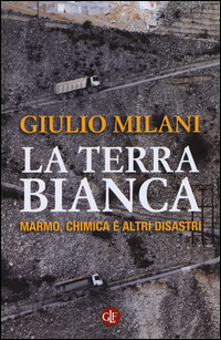 Terra_Bianca__Marmo_Chimica_E_Altri_Disastri_(la)_-Milani_Giulio