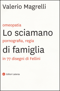 Sciamano_Di_Famiglia_Omeopatia_Pornogragfia_Regia_In_77_Disegni_Di_Fellini_-Magrelli_Valerio